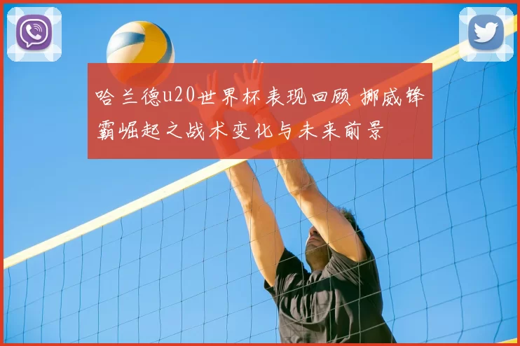 哈兰德u20世界杯表现回顾 挪威锋霸崛起之战术变化与未来前景