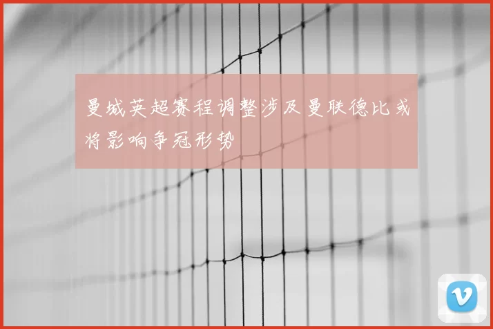 曼城英超赛程调整涉及曼联德比或将影响争冠形势
