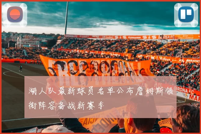 湖人队最新球员名单公布詹姆斯领衔阵容备战新赛季