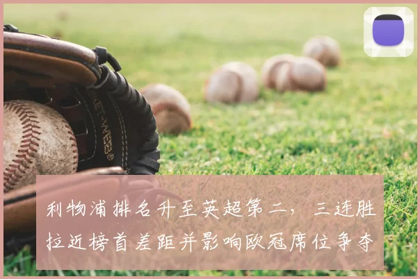 利物浦排名升至英超第二，三连胜拉近榜首差距并影响欧冠席位争夺