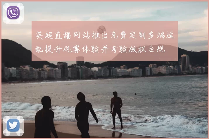 英超直播网站推出免费定制多端适配提升观赛体验并考验版权合规