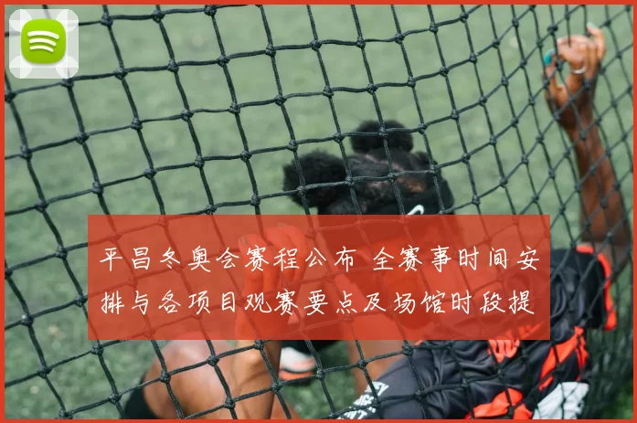 平昌冬奥会赛程公布 全赛事时间安排与各项目观赛要点及场馆时段提示