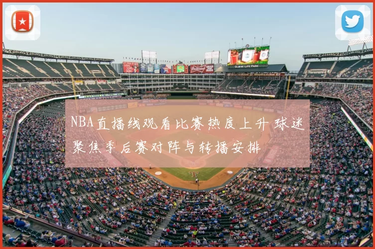 NBA直播线观看比赛热度上升 球迷聚焦季后赛对阵与转播安排
