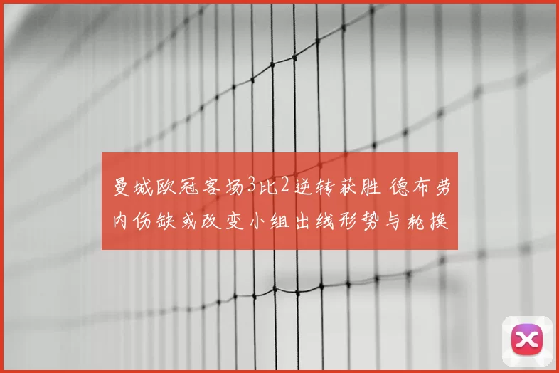曼城欧冠客场3比2逆转获胜 德布劳内伤缺或改变小组出线形势与轮换看点