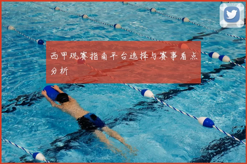 西甲观赛指南平台选择与赛事看点分析