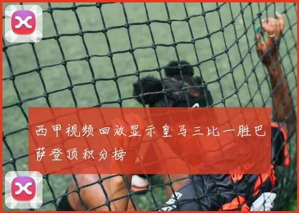 西甲视频回放显示皇马三比一胜巴萨登顶积分榜