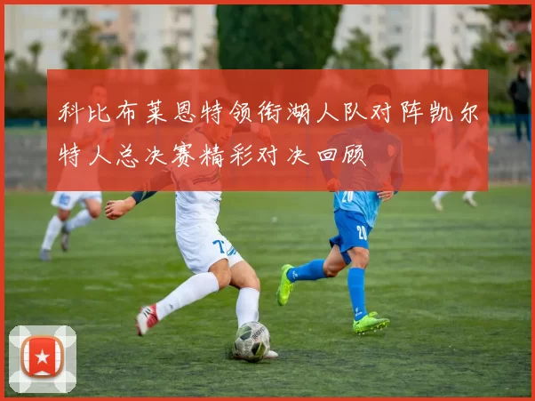 科比布莱恩特领衔湖人队对阵凯尔特人总决赛精彩对决回顾