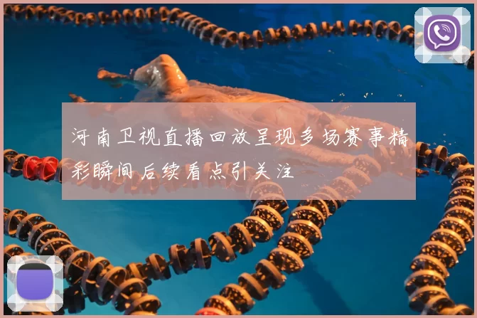 河南卫视直播回放呈现多场赛事精彩瞬间后续看点引关注