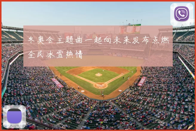 冬奥会主题曲一起向未来发布点燃全民冰雪热情