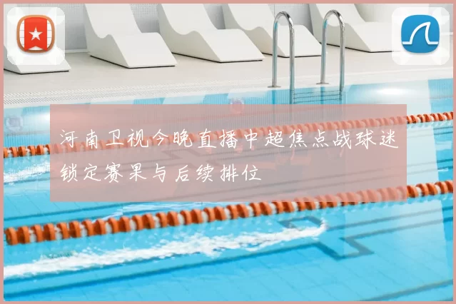 河南卫视今晚直播中超焦点战球迷锁定赛果与后续排位