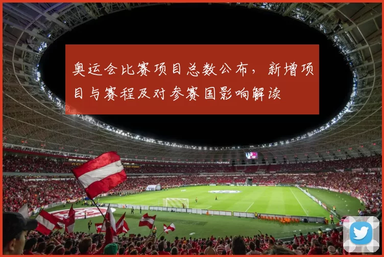 奥运会比赛项目总数公布，新增项目与赛程及对参赛国影响解读
