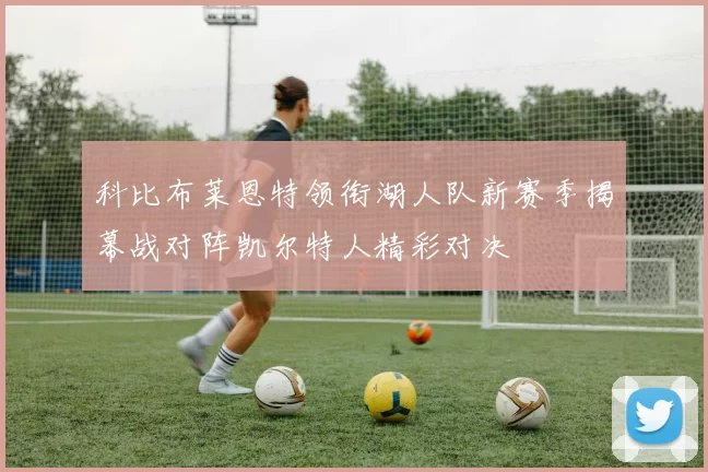 科比布莱恩特领衔湖人队新赛季揭幕战对阵凯尔特人精彩对决