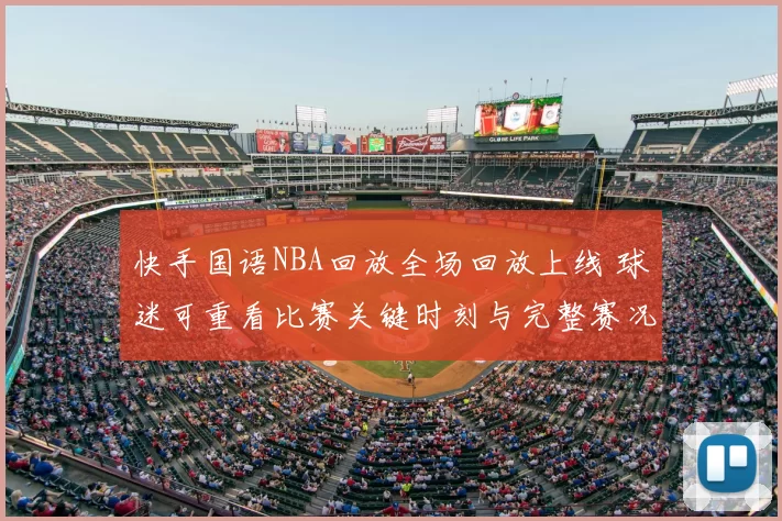快手国语NBA回放全场回放上线 球迷可重看比赛关键时刻与完整赛况