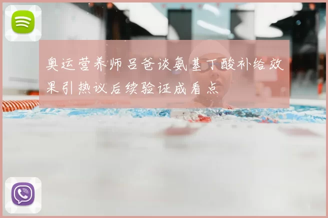 奥运营养师吕爸谈氨基丁酸补给效果引热议后续验证成看点