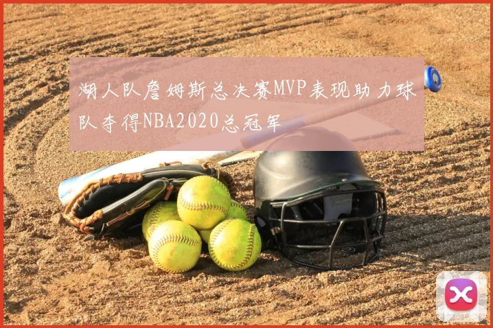 湖人队詹姆斯总决赛MVP表现助力球队夺得NBA2020总冠军