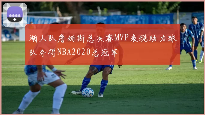 湖人队詹姆斯总决赛MVP表现助力球队夺得NBA2020总冠军