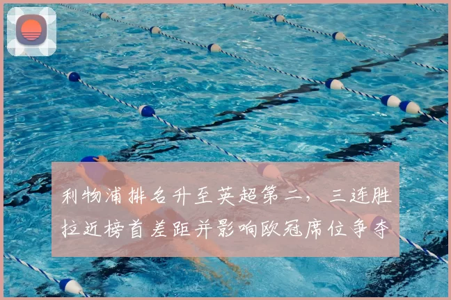 利物浦排名升至英超第二，三连胜拉近榜首差距并影响欧冠席位争夺