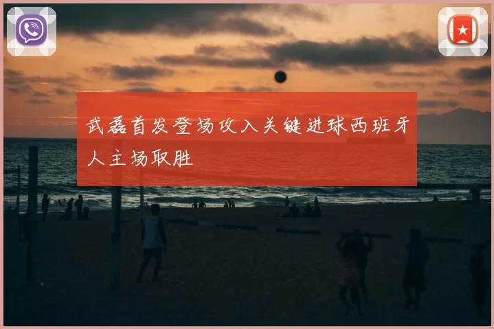 武磊首发登场攻入关键进球西班牙人主场取胜