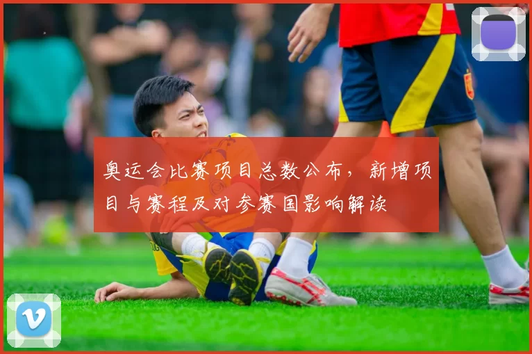 奥运会比赛项目总数公布，新增项目与赛程及对参赛国影响解读