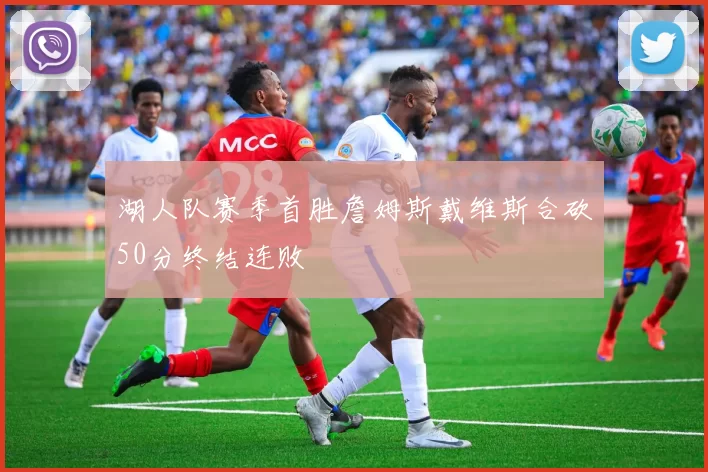 湖人队赛季首胜詹姆斯戴维斯合砍50分终结连败