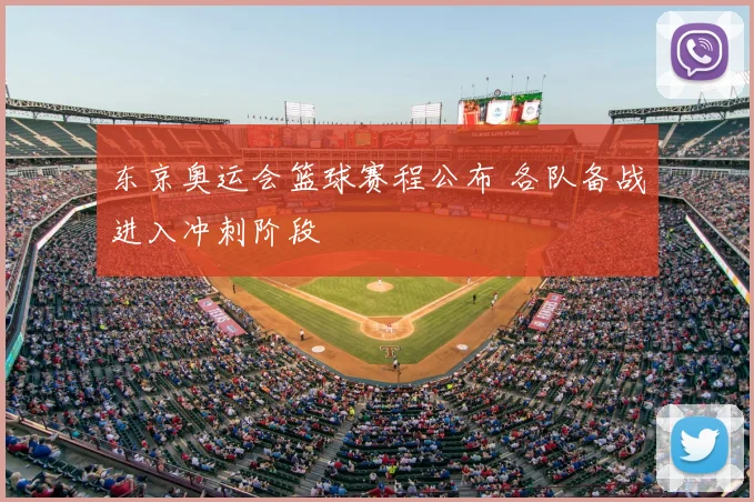 东京奥运会篮球赛程公布 各队备战进入冲刺阶段