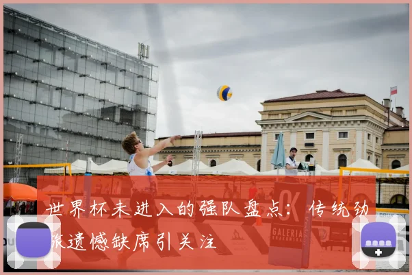 世界杯未进入的强队盘点：传统劲旅遗憾缺席引关注