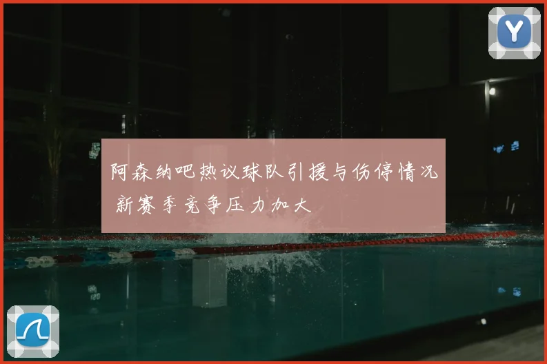 阿森纳吧热议球队引援与伤停情况 新赛季竞争压力加大