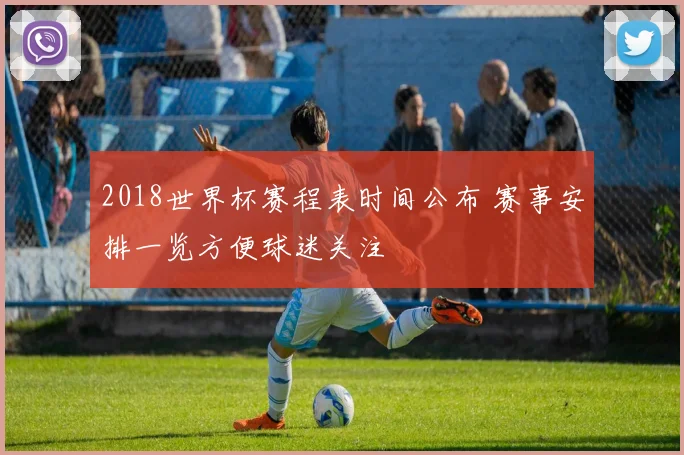 2018世界杯赛程表时间公布 赛事安排一览方便球迷关注