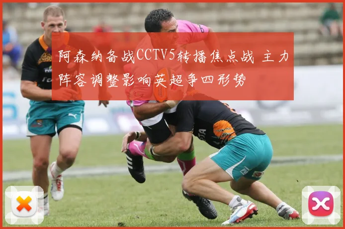 阿森纳备战CCTV5转播焦点战 主力阵容调整影响英超争四形势