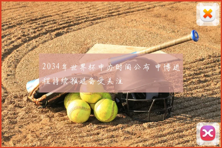2034年世界杯申办时间公布 申博进程持续推进备受关注