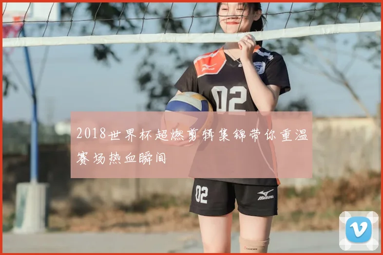 2018世界杯超燃剪辑集锦带你重温赛场热血瞬间