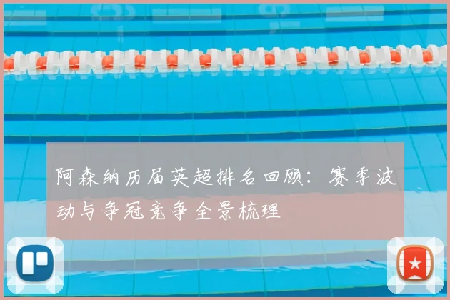 阿森纳历届英超排名回顾：赛季波动与争冠竞争全景梳理
