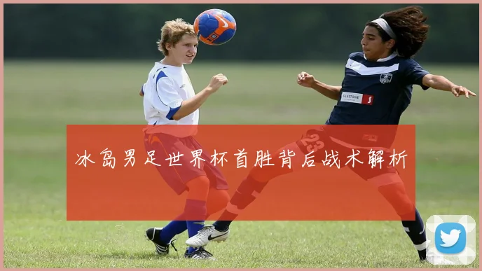 冰岛男足世界杯首胜背后战术解析