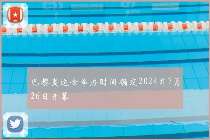 巴黎奥运会举办时间确定2024年7月26日开幕