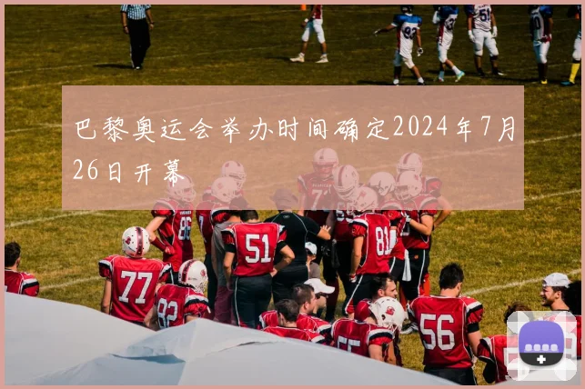 巴黎奥运会举办时间确定2024年7月26日开幕